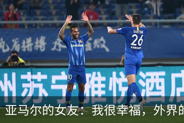 亚马尔的女友：我很幸福，外界的一些批评不会冒犯到我